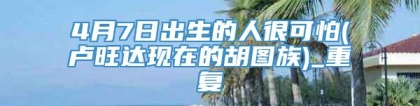 4月7日出生的人很可怕(卢旺达现在的胡图族)_重复