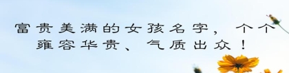 按生辰八字取名字女孩(富贵美满的女孩名字)