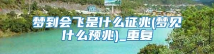 梦到会飞是什么征兆(梦见什么预兆)_重复