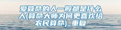 爱算命的人一般都是什么人(算命大师为何更喜欢给农民算命)_重复