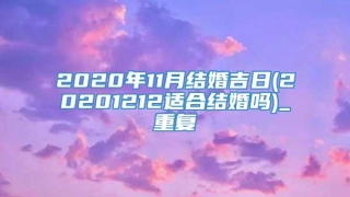 2020年11月结婚吉日(20201212适合结婚吗)_重复