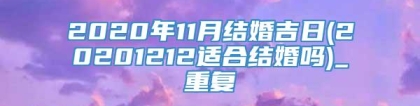 2020年11月结婚吉日(20201212适合结婚吗)_重复