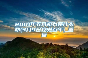 2001年五月初九是什么命(3月9日党史百年)_重复