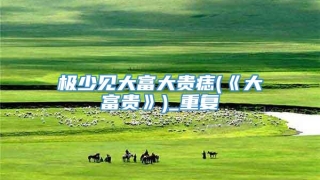 极少见大富大贵痣(《大富贵》)_重复