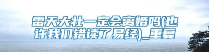 雷天大壮一定会离婚吗(也许我们错读了易经)_重复