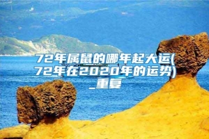 72年属鼠的哪年起大运(72年在2020年的运势)_重复