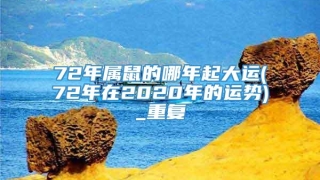 72年属鼠的哪年起大运(72年在2020年的运势)_重复