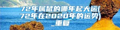72年属鼠的哪年起大运(72年在2020年的运势)_重复