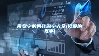 带觉字的男孩名字大全(觉得的觉字)