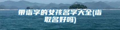带诣字的女孩名字大全(诣取名好吗)