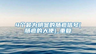 4个最为明显的肠癌信号(肠癌的大便)_重复