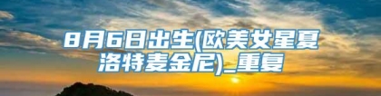 8月6日出生(欧美女星夏洛特麦金尼)_重复