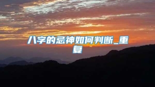 八字的忌神如何判断_重复