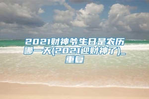 2021财神爷生日是农历哪一天(2021迎财神了)_重复