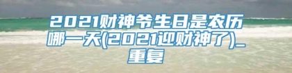 2021财神爷生日是农历哪一天(2021迎财神了)_重复