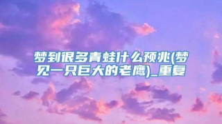 梦到很多青蛙什么预兆(梦见一只巨大的老鹰)_重复