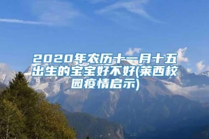 2020年农历十一月十五出生的宝宝好不好(莱西校园疫情启示)