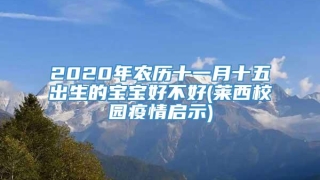 2020年农历十一月十五出生的宝宝好不好(莱西校园疫情启示)