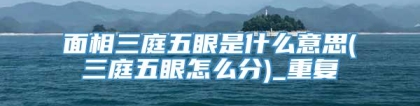 面相三庭五眼是什么意思(三庭五眼怎么分)_重复