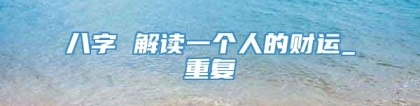 八字 解读一个人的财运_重复
