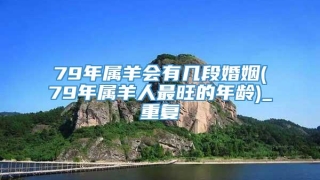 79年属羊会有几段婚姻(79年属羊人最旺的年龄)_重复