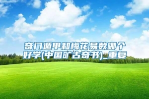 奇门遁甲和梅花易数哪个好学(中国旷古奇书)_重复