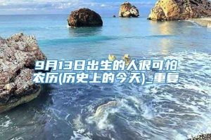 9月13日出生的人很可怕农历(历史上的今天)_重复