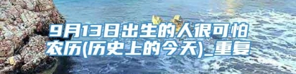 9月13日出生的人很可怕农历(历史上的今天)_重复
