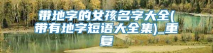 带地字的女孩名字大全(带有地字短语大全集)_重复