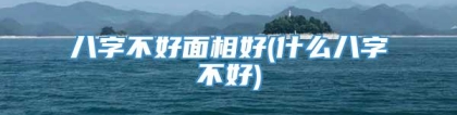 八字不好面相好(什么八字不好)