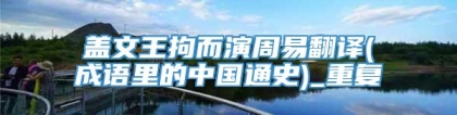 盖文王拘而演周易翻译(成语里的中国通史)_重复