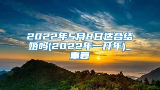 2022年5月8日适合结婚吗(2022年一开年)_重复