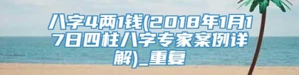 八字4两1钱(2018年1月17日四柱八字专家案例详解)_重复