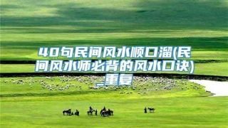 40句民间风水顺口溜(民间风水师必背的风水口诀)_重复