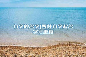 八字的名字(四柱八字起名字)_重复