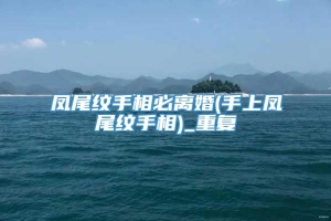 凤尾纹手相必离婚(手上凤尾纹手相)_重复