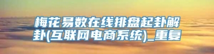 梅花易数在线排盘起卦解卦(互联网电商系统)_重复