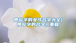 带俊字的女孩名字大全(带俊字的名字)_重复