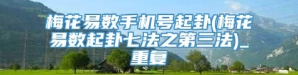 梅花易数手机号起卦(梅花易数起卦七法之第三法)_重复