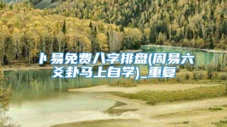 卜易免费八字排盘(周易六爻卦马上自学)_重复