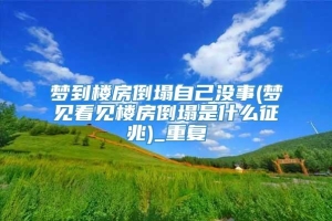 梦到楼房倒塌自己没事(梦见看见楼房倒塌是什么征兆)_重复