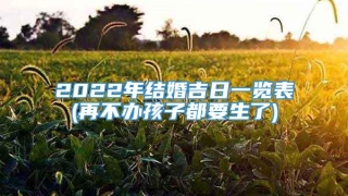 2022年结婚吉日一览表(再不办孩子都要生了)