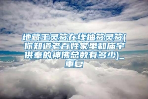 地藏王灵签在线抽签灵签(你知道老百姓家里和庙宇供奉的神佛总数有多少)_重复