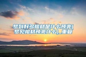 梦到好多棺材是什么预兆(梦见棺材预兆什么)_重复