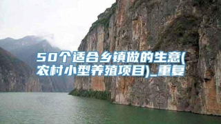 50个适合乡镇做的生意(农村小型养殖项目)_重复