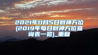 2021年11月5日财神方位(2019年每日财神方位查询表一览)_重复