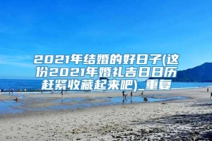 2021年结婚的好日子(这份2021年婚礼吉日日历赶紧收藏起来吧)_重复