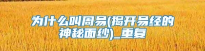 为什么叫周易(揭开易经的神秘面纱)_重复