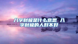 八字财极是什么意思 八字财极的人好不好