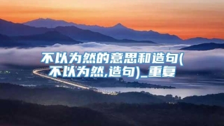 不以为然的意思和造句(不以为然,造句)_重复